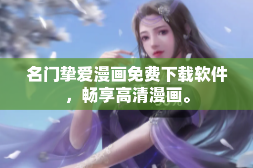 名门挚爱漫画免费下载软件，畅享高清漫画。