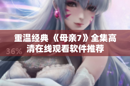 重温经典 《母亲7》全集高清在线观看软件推荐