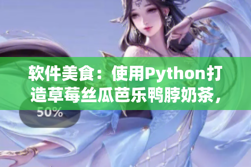 软件美食：使用Python打造草莓丝瓜芭乐鸭脖奶茶，营养又好吃！