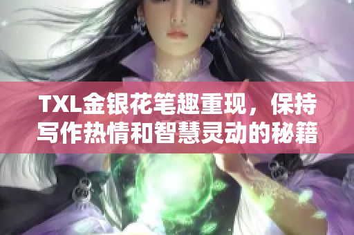 TXL金银花笔趣重现，保持写作热情和智慧灵动的秘籍