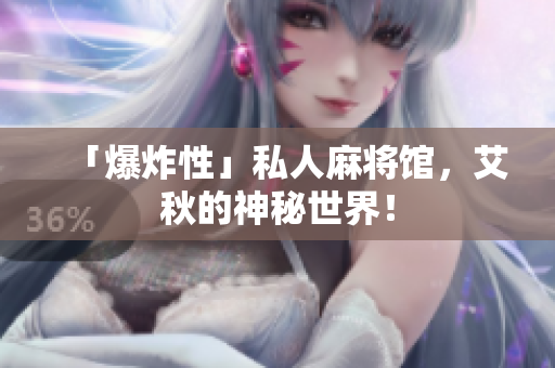 「爆炸性」私人麻将馆，艾秋的神秘世界！
