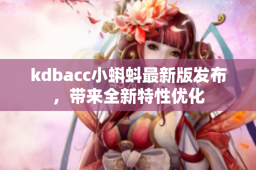 kdbacc小蝌蚪最新版发布，带来全新特性优化