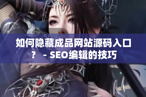 如何隐藏成品网站源码入口？ - SEO编辑的技巧