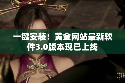 一键安装！黄金网站最新软件3.0版本现已上线