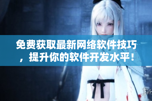 免费获取最新网络软件技巧，提升你的软件开发水平！