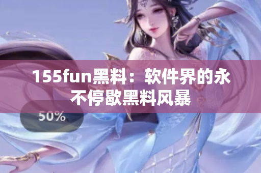 155fun黑料：软件界的永不停歇黑料风暴