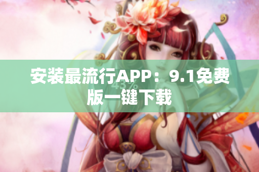 安装最流行APP：9.1免费版一键下载