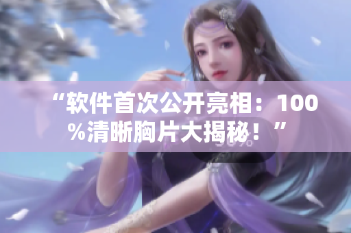 “软件首次公开亮相：100%清晰胸片大揭秘！”