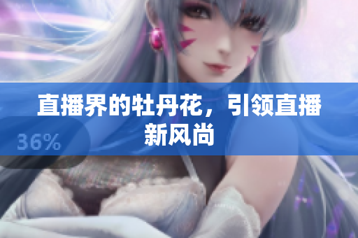 直播界的牡丹花，引领直播新风尚