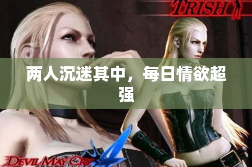 两人沉迷其中，每日情欲超强