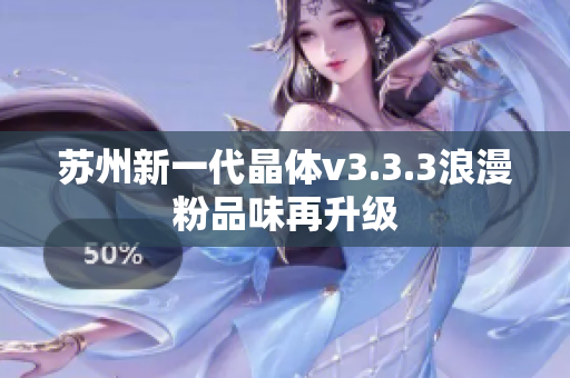 苏州新一代晶体v3.3.3浪漫粉品味再升级