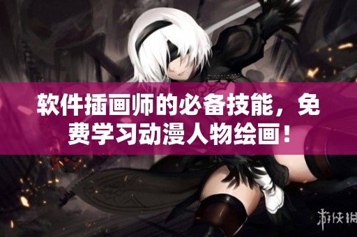 软件插画师的必备技能，免费学习动漫人物绘画！