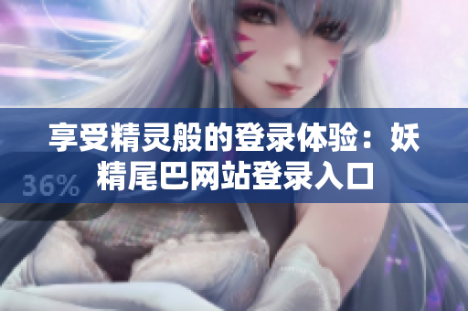 享受精灵般的登录体验：妖精尾巴网站登录入口