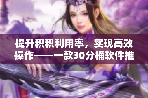 提升积积利用率，实现高效操作——一款30分桶软件推荐