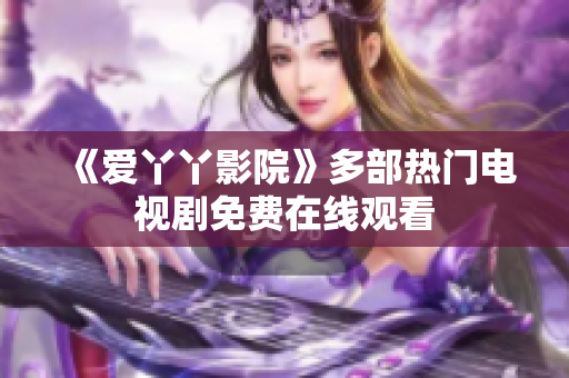 《爱丫丫影院》多部热门电视剧免费在线观看