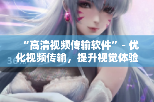 “高清视频传输软件”- 优化视频传输，提升视觉体验