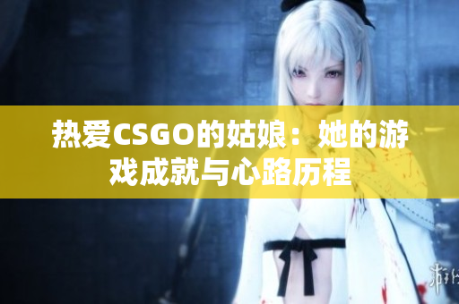 热爱CSGO的姑娘：她的游戏成就与心路历程