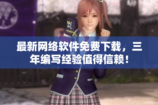 最新网络软件免费下载，三年编写经验值得信赖！