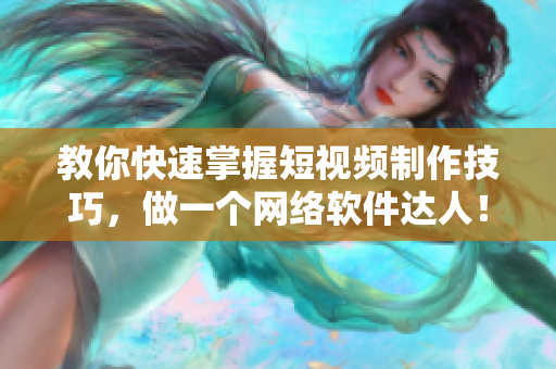 教你快速掌握短视频制作技巧，做一个网络软件达人！