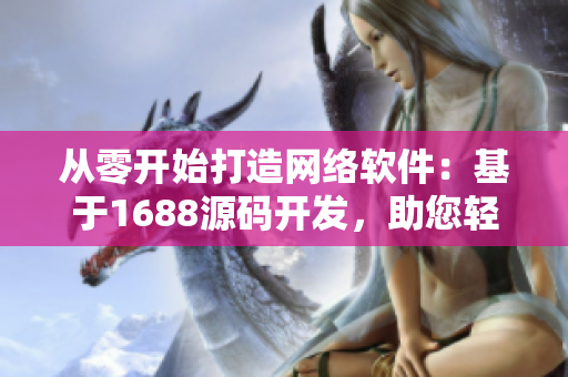 从零开始打造网络软件：基于1688源码开发，助您轻松开创新局！