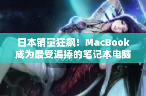日本销量狂飙！MacBook成为最受追捧的笔记本电脑