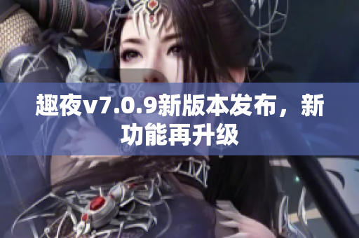 趣夜v7.0.9新版本发布，新功能再升级