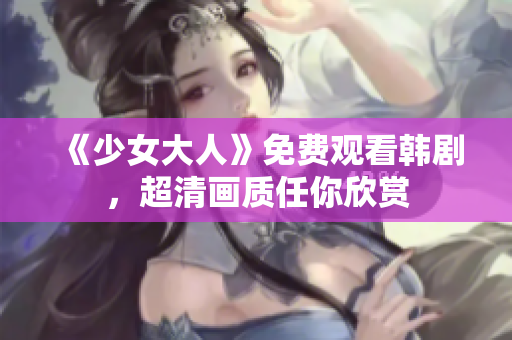 《少女大人》免费观看韩剧，超清画质任你欣赏