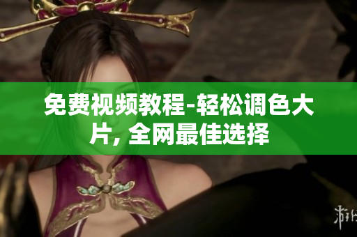 免费视频教程-轻松调色大片, 全网最佳选择
