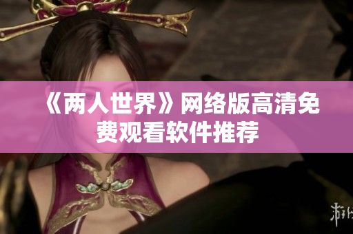 《两人世界》网络版高清免费观看软件推荐