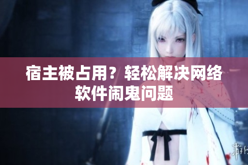 宿主被占用？轻松解决网络软件闹鬼问题