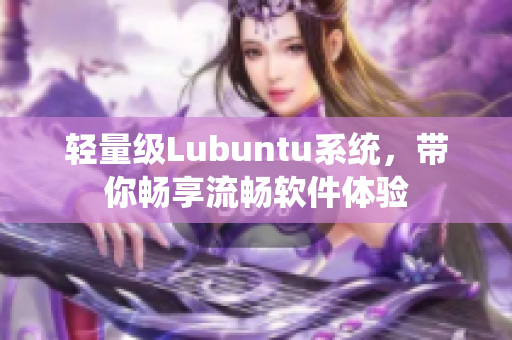轻量级Lubuntu系统，带你畅享流畅软件体验