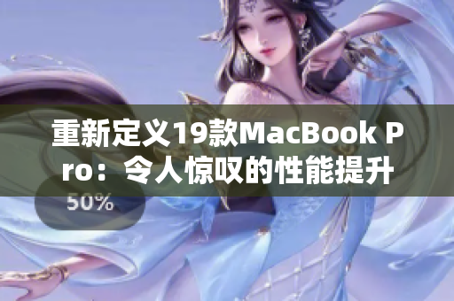 重新定义19款MacBook Pro：令人惊叹的性能提升