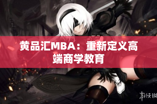 黄品汇MBA：重新定义高端商学教育