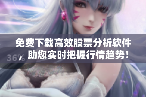 免费下载高效股票分析软件，助您实时把握行情趋势！