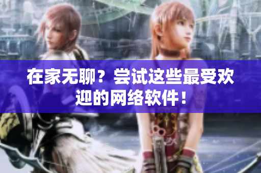 在家无聊？尝试这些最受欢迎的网络软件！