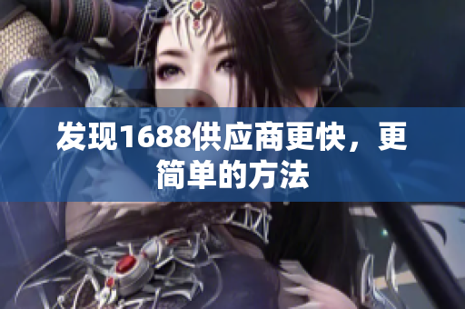 发现1688供应商更快，更简单的方法