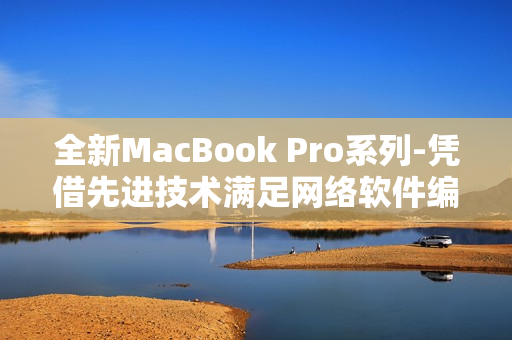 全新MacBook Pro系列-凭借先进技术满足网络软件编辑需求