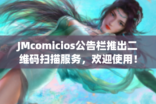 JMcomicios公告栏推出二维码扫描服务，欢迎使用！