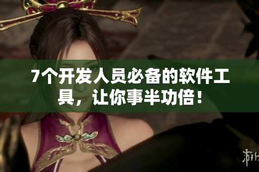 7个开发人员必备的软件工具，让你事半功倍！