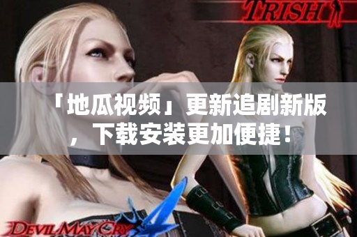 「地瓜视频」更新追剧新版，下载安装更加便捷！
