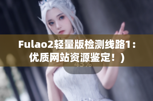 Fulao2轻量版检测线路1：优质网站资源鉴定！)
