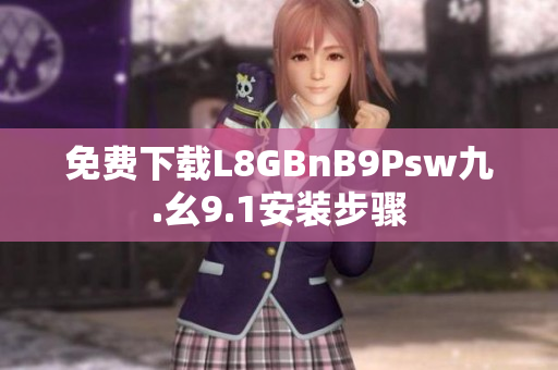 免费下载L8GBnB9Psw九.幺9.1安装步骤