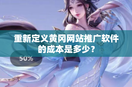 重新定义黄冈网站推广软件的成本是多少？