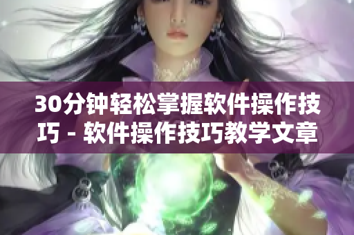 30分钟轻松掌握软件操作技巧 - 软件操作技巧教学文章