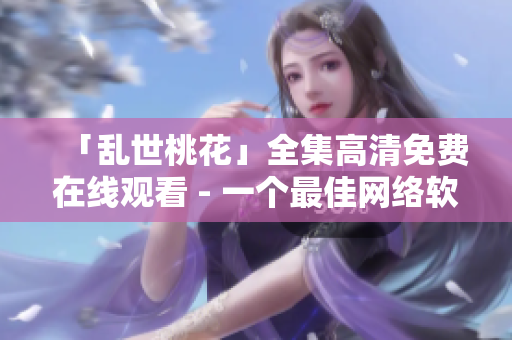 「乱世桃花」全集高清免费在线观看 - 一个最佳网络软件的方法