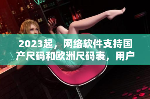 2023起，网络软件支持国产尺码和欧洲尺码表，用户体验更优