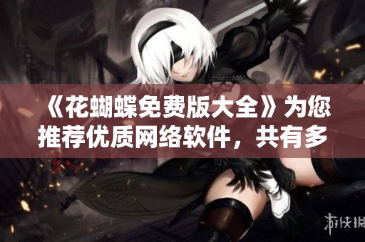 《花蝴蝶免费版大全》为您推荐优质网络软件，共有多少种？