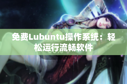 免费Lubuntu操作系统：轻松运行流畅软件