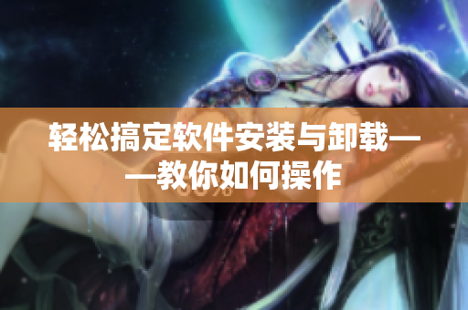轻松搞定软件安装与卸载——教你如何操作
