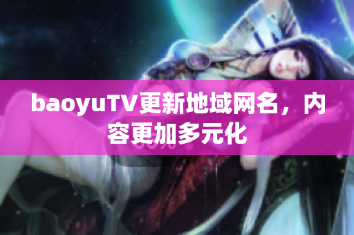baoyuTV更新地域网名，内容更加多元化
